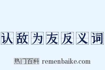 认敌为友反义词是什么意思的图片